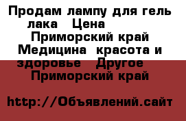 Продам лампу для гель лака › Цена ­ 1 200 - Приморский край Медицина, красота и здоровье » Другое   . Приморский край